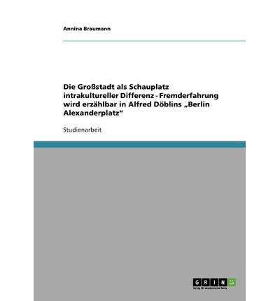 Die Gro Stadt ALS Schauplatz Intrakultureller Differenz - Fremderfahrung Wird Erz Hlbar in Alfred D Blins Berlin Alexanderplatz (Paperback)(German) - Common