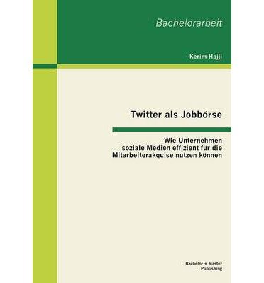 Twitter ALS Jobborse: Wie Unternehmen Soziale Medien Effizient Fur Die Mitarbeiterakquise Nutzen Konnen (Paperback)(German) - Common