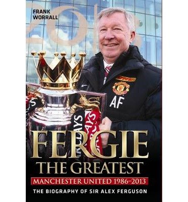Fergie - The Greatest: Manchester United 1986-2013 the Biography of Sir Alex Ferguson (Hardback) - Common