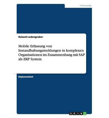 Mobile Erfassung Von Instandhaltungsmeldungen in Komplexen Organisationen Im Zusammenhang Mit SAP ALS Erp System (Paperback)(German) - Common