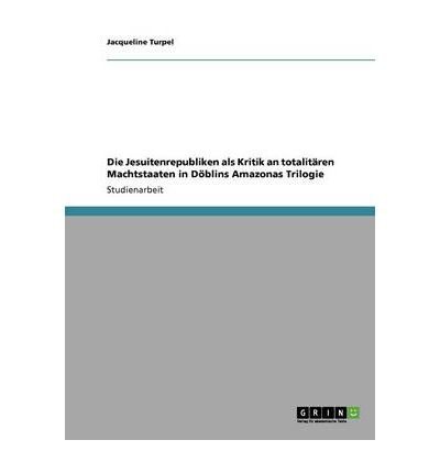 Die Jesuitenrepubliken ALS Kritik an Totalit Ren Machtstaaten in D Blins Amazonas Trilogie (Paperback)(German) - Common