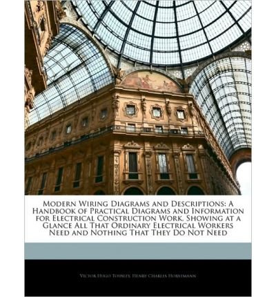 Modern Wiring Diagrams and Descriptions: A Handbook of Practical Diagrams and Information for Electrical Construction Work, Showing at a Glance All That Ordinary Electrical Workers Need and Nothing That They Do Not Need (Paperback) - Common