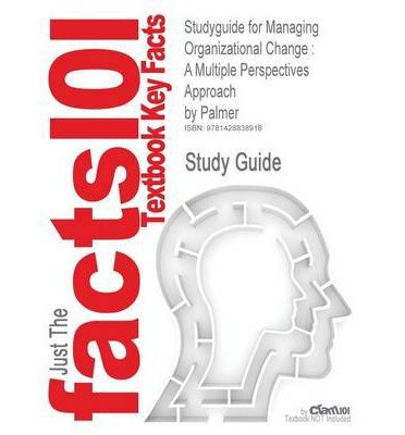 Outlines & Highlights for Managing Organizational Change: A Multiple Perspectives Approach by Palmer, Dunford & Akin, ISBN: 9780072496802 (Paperback) - Common