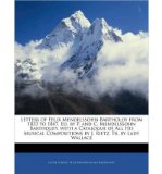 Letters of Felix Mendelssohn Bartholdy from 1833 to 1847, Ed. by P. and C. Mendelssohn Bartholdy. with a Catalogue of All His Musical Compositions by J. Rietz. Tr. by Lady Wallace (Paperback) - Common