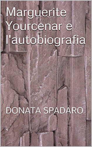 Marguerite Yourcenar e l'autobiografia: DONATA SPADARO (Italian Edition)