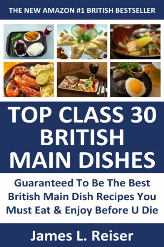 TOP 30 British Main Dishes: Latest Collection Of Delicious, Mouth-Watering, Popular and Guaranteed To Be The Best British Main Dish Recipes You Must Eat And Enjoy Before You Die