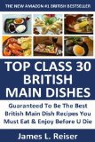 TOP 30 British Main Dishes: Latest Collection Of Delicious, Mouth-Watering, Popular and Guaranteed To Be The Best British Main Dish Recipes You Must Eat And Enjoy Before You Die