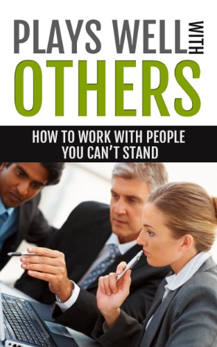 How To Work With People You Can't Stand: Plays Wells With Others: Learn To Manage Difficult People At Work & Difficult People To Work With