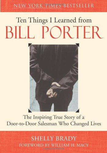 Ten Things I Learned from Bill Porter: The Inspiring True Story of the Door-to-Door Salesman Who Changed Lives [Paperback] [2004] (Author) Shelly Brady, William H. Macy