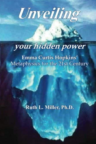 Unveiling Your Hidden Power: Emma Curtis Hopkins' Metaphysics for the 21st Century [Paperback] [2006] (Author) Ruth L. Miller