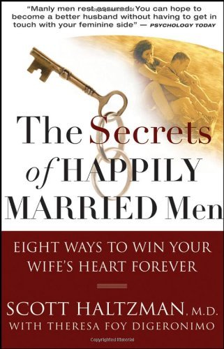 The Secrets of Happily Married Men: Eight Ways to Win Your Wife's Heart Forever [Paperback] [2007] (Author) Scott Haltzman, Theresa Foy DiGeronimo