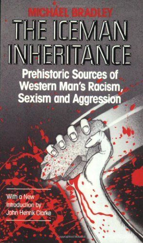 Iceman Inheritance : Prehistoric Sources of Western Man's Racism, Sexism and Aggression [Paperback] [1991] (Author) Michael Bradley, John Henrik Clarke