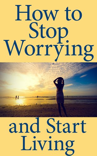 How to Stop Worrying and Start Living: A Short Guide to Living a Better Life