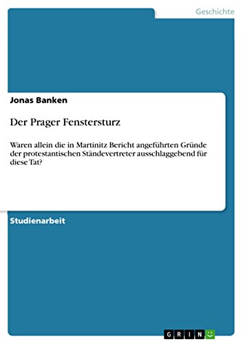 Der Prager Fenstersturz: Waren allein die in Martinitz Bericht angefÃ¼hrten GrÃ¼nde der protestantischen StÃ¤ndevertreter ausschlaggebend fÃ¼r diese Tat? (German Edition)
