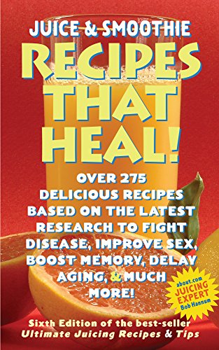 Juice & Smoothie Recipes That Heal!: Over 275 Recipes Based On the Latest Research to Fight Disease, Improve Sex, Boost Memory, Delay Aging & Much More