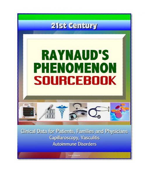 21st Century Raynaud's Phenomenon Sourcebook: Clinical Data for Patients, Families, and Physicians - Capillaroscopy, Vasculitis, Autoimmune Disorders