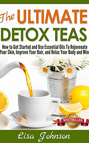 The Ultimate Detox Teas - Discover Herbal Teas To Cleanse Your Body, Improve Your Health And Feel Great (Herbal Teas, Detox, Detox Cleanse, Detox Drinks, ... Body, Detoxification, Drink, Diet, Recipes)