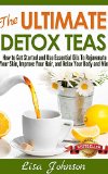 The Ultimate Detox Teas - Discover Herbal Teas To Cleanse Your Body, Improve Your Health And Feel Great (Herbal Teas, Detox, Detox Cleanse, Detox Drinks, ... Body, Detoxification, Drink, Diet, Recipes)