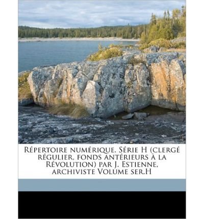 R Pertoire Num Rique. S Rie H (Clerg R Gulier, Fonds Ant Rieurs La R Volution) Par J. Estienne, Archiviste Volume Ser.H (Paperback)(French) - Common