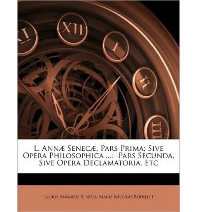 L. Ann] Senec], Pars Prima; Sive Opera Philosophica ...: Pars Secunda, Sive Opera Declamatoria, Etc (Paperback)(Latin) - Common