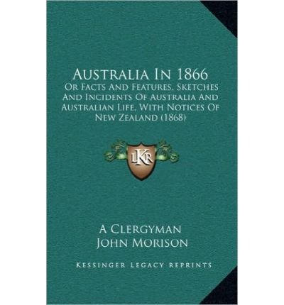Australia in 1866 Australia in 1866: Or Facts and Features, Sketches and Incidents of Australia Aor Facts and Features, Sketches and Incidents of Australia and Australian Life, with Notices of New Zealand (1868) ND Australian Life, with Notices of New Zea