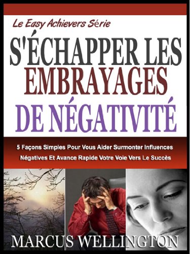 S'Ã‰CHAPPANT DES EMBRAYAGES DE NÃ‰GATIVITÃ‰: 5 FaÃ§ons Simples Pour Vous Aider Ã€ Surmonter Influences NÃ©gatives Et Avance Rapide Votre Voie Vers Le SuccÃ¨s (Le Easy Achievers SÃ©rie t. 2) (French Edition)