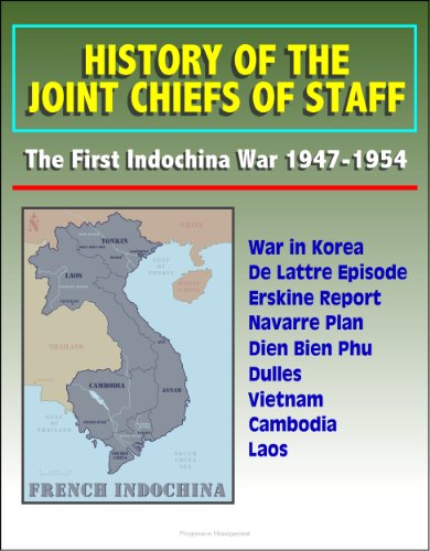 History of the Joint Chiefs of Staff - The First Indochina War 1947-1954 - War in Korea, De Lattre Episode, Erskine Report, Navarre Plan, Dien Bien Phu, Dulles, Vietnam, Cambodia, Laos