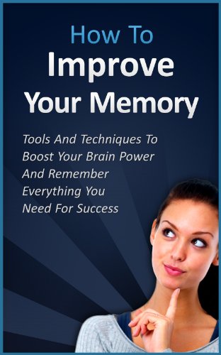 Improve Your Memory - Tools And Techniques To Boost Your Brain Power And Remember Everything You Need For Success (memory improvement, concentration, self ... diet, brain power diet, omega 3, neurons)