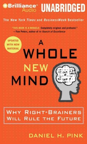 A Whole New Mind: Why Right-Brainers Will Rule the Future A Whole New Mind