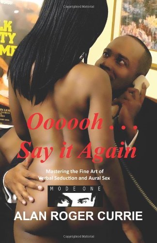 Oooooh . . . Say it Again: Mastering the Fine Art of Verbal Seduction and Aural Sex [Paperback] [2011] (Author) Alan Roger Currie