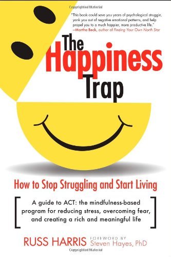 The Happiness Trap: How to Stop Struggling and Start Living: A Guide to ACT [Paperback] [2008] (Author) Russ Harris, Steven Hayes