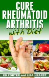Cure Rheumatoid Arthritis with Diet (Cure RA, Rheumatoid Arthritis) (Rheumatoid Arthritis, Cure RA Book 1)