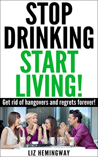 Stop Drinking Start Living!: Get rid of hangovers and regrets forever!