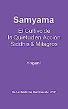 Samyama - El Cultivo de la Quietud en AcciÃ³n, Siddhis y Milagros (La Serie de IluminaciÃ³n AYP nÂº 5) (Spanish Edition)