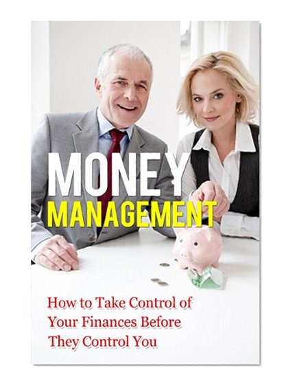Money Management: How to Take Control of Your Finances Before They Control You (Financial Management, Financial Planning) (Financial Advising Book 1)