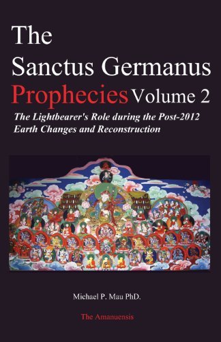 The Sanctus Germanus Prophecies Volume 2: The Lightbearer's Role during the Post-2012 Earth Changes and Reconstruction [Paperback] [2006] (Author) Dr. Michael P Mau PhD