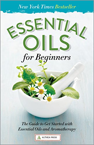 Essential Oils for Beginners: The Guide to Get Started with Essential Oils and Aromatherapy