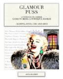Glamour Puss - a Tongue-in-Cheek Guide to Being a Powerful Woman: Manipulative, Chic and Sexy