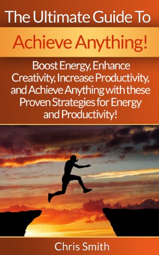 Achieve Anything: The Ultimate Guide To Achieve Anything! - Boost Energy, Enhance Creativity, Increase Productivity, And Achieve Anything With These Proven ... Willpower, Success Secrets, Motivation)