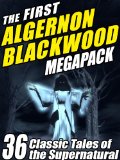 The First Algernon Blackwood Megapack: 36 Classic Tales of the Supernatural