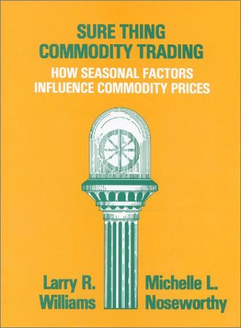 Sure Thing Commodity Trading: How Seasonal Factors Influence Commodity Prices [Hardcover] [1987] (Author) Larry R. Williams, Michelle Noseworthy
