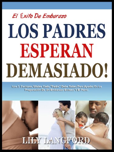LOS PADRES ESPERAN DEMASIADO!: Los 5 Factores Vitales Cada "Padre" Debe Saber Para Ayudar En La PreparaciÃ³n De Un Embarazo Exitoso Y El Parto (El Ã‰xito De Embarazo) (Spanish Edition)