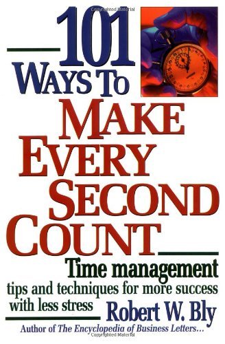 101 Ways to Make Every Second Count: Time Management Tips and Techniques for More Success with Less Stress [Paperback] [1999] (Author) Robert W. Bly