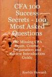 CFA 100 Success Secrets - 100 Most Asked Questions: The Missing CFA Exam, Course, Preparation and Review Introduction Guide [Paperback] [2008] (Author) Korbin Howard