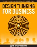 Design Thinking for Business: A Handbook for Design Thinking in Wicked Systems
