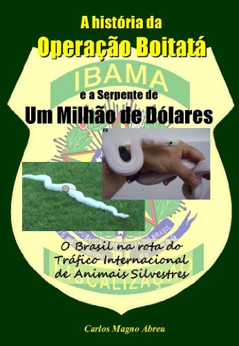 O Brasil na Rota do TrÃ¡fico Internacional de Animais Silvestres - A HistÃ³ria da OperaÃ§Ã£o BoitatÃ¡ e a Serpente de Um MilhÃ£o de DÃ³lares (Portuguese Edition)
