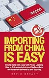 Importing From China Is Easy: How I Make $1 million a Year and You Can Too: How to Find Products to Import, Find Suppliers, and Have Them Delivered to Your Doorstep