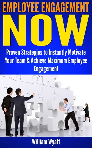 Employee Engagement: NOW! Proven Strategies to Instantly Motivate Your Team, Peak Performance & Achieve Maximum Employee Engagement