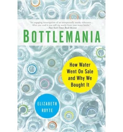 By Elizabeth Royte Bottlemania: Big Business, Local Springs, and the Battle Over America's Drinking Water (Reprint)