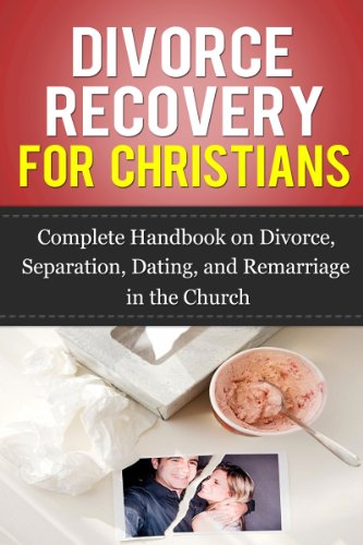 Divorce Recovery for Christians: Complete Handbook on Divorce, Separation, Dating, and Remarriage in the Church
